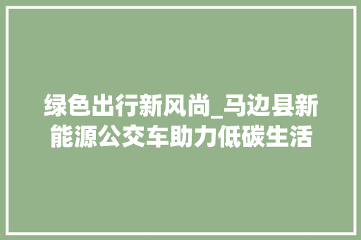 绿色出行新风尚_马边县新能源公交车助力低碳生活