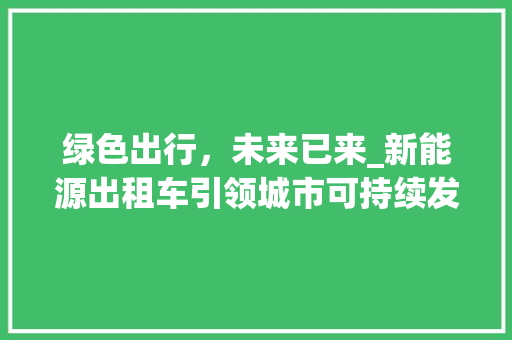 绿色出行，未来已来_新能源出租车引领城市可持续发展