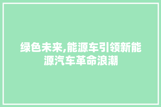 绿色未来,能源车引领新能源汽车革命浪潮