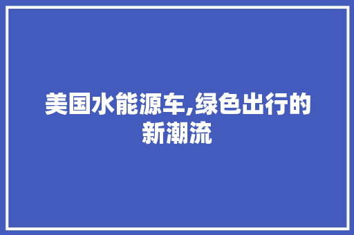 美国水能源车,绿色出行的新潮流