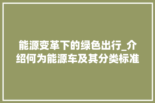 能源变革下的绿色出行_介绍何为能源车及其分类标准