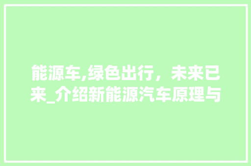 能源车,绿色出行，未来已来_介绍新能源汽车原理与发展