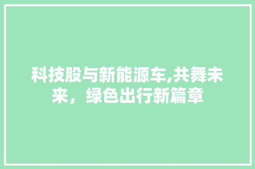 科技股与新能源车,共舞未来，绿色出行新篇章