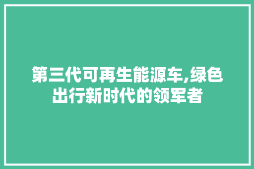 第三代可再生能源车,绿色出行新时代的领军者