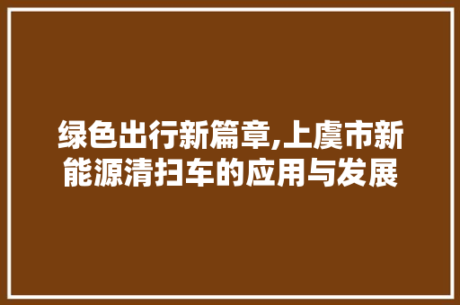 绿色出行新篇章,上虞市新能源清扫车的应用与发展