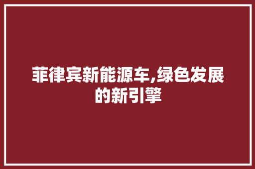 菲律宾新能源车,绿色发展的新引擎