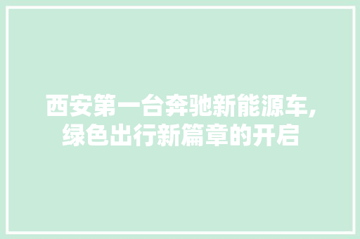 西安第一台奔驰新能源车,绿色出行新篇章的开启