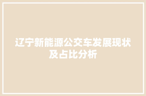 辽宁新能源公交车发展现状及占比分析 车载导航