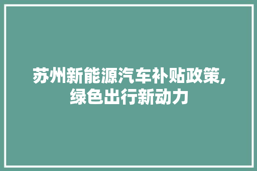 苏州新能源汽车补贴政策,绿色出行新动力 自动驾驶