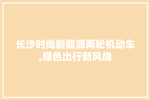 长沙时尚新能源两轮机动车,绿色出行新风尚 混合动力车