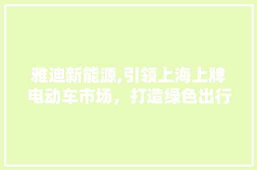 雅迪新能源,引领上海上牌电动车市场，打造绿色出行新风尚