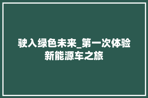 驶入绿色未来_第一次体验新能源车之旅