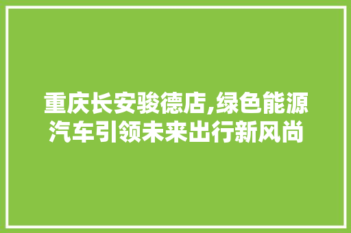 重庆长安骏德店,绿色能源汽车引领未来出行新风尚