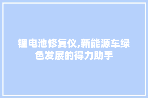 锂电池修复仪,新能源车绿色发展的得力助手