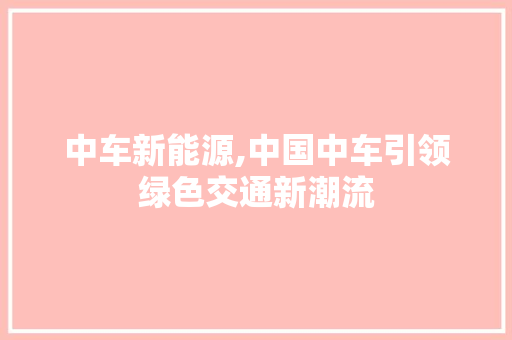 中车新能源,中国中车引领绿色交通新潮流