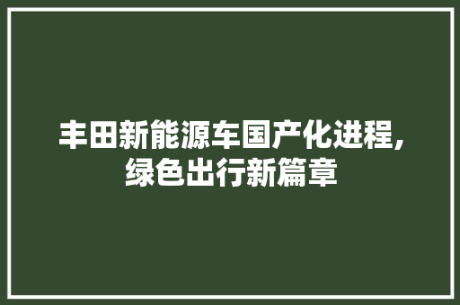 丰田新能源车国产化进程,绿色出行新篇章