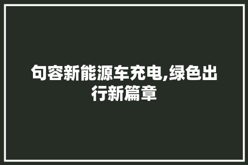 句容新能源车充电,绿色出行新篇章