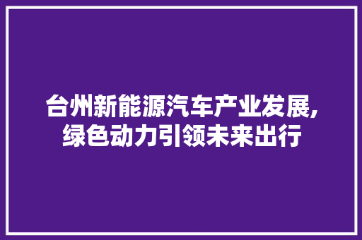 台州新能源汽车产业发展,绿色动力引领未来出行