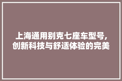 上海通用别克七座车型号,创新科技与舒适体验的完美结合
