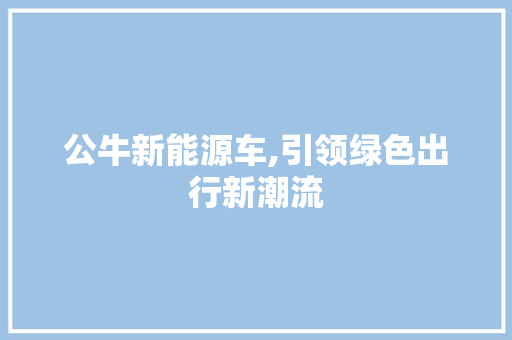 公牛新能源车,引领绿色出行新潮流