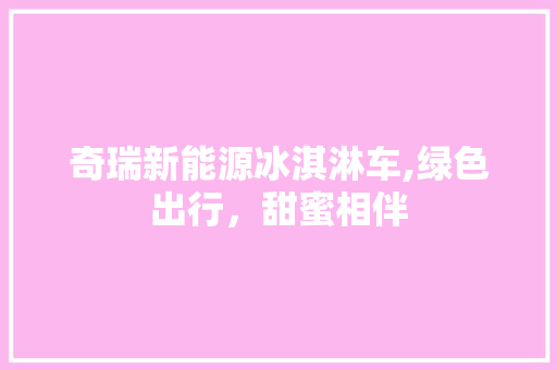 奇瑞新能源冰淇淋车,绿色出行，甜蜜相伴 车载导航