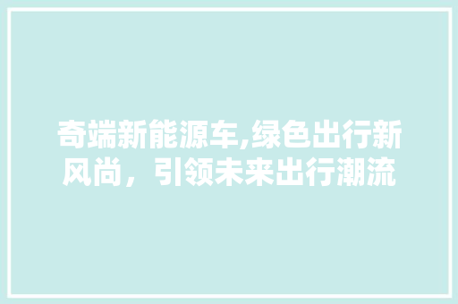 奇端新能源车,绿色出行新风尚，引领未来出行潮流 汽车轮胎