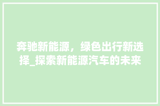 奔驰新能源，绿色出行新选择_探索新能源汽车的未来之路