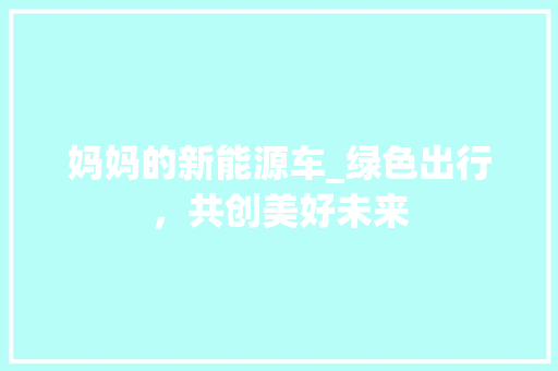 妈妈的新能源车_绿色出行，共创美好未来