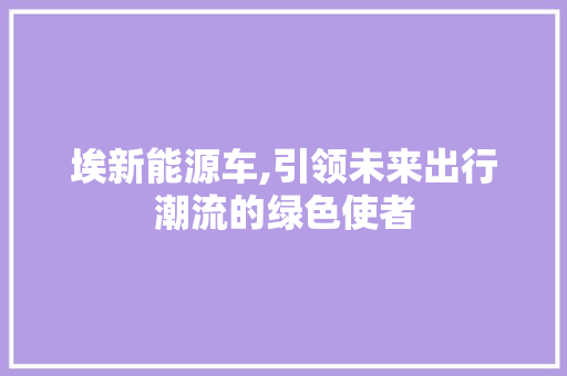 埃新能源车,引领未来出行潮流的绿色使者 车联网技术