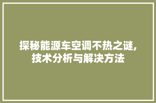 探秘能源车空调不热之谜,技术分析与解决方法