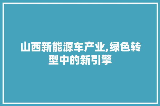 山西新能源车产业,绿色转型中的新引擎 自动驾驶