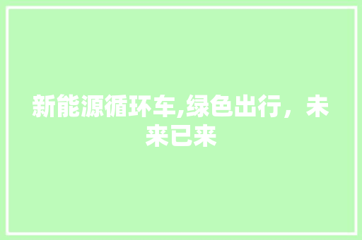 新能源循环车,绿色出行，未来已来 自动驾驶