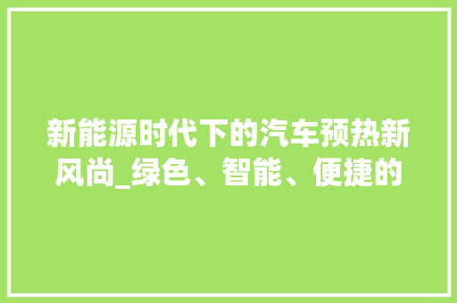 新能源时代下的汽车预热新风尚_绿色、智能、便捷的预热方式 汽车保养