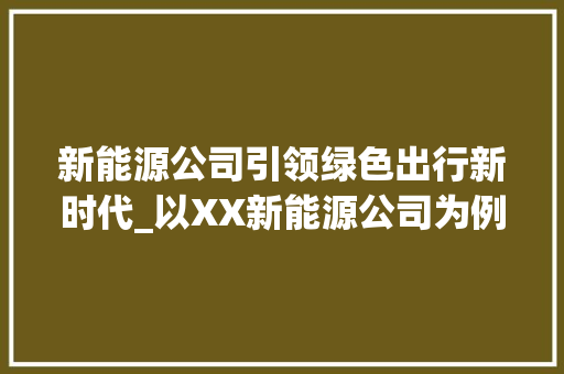 新能源公司引领绿色出行新时代_以XX新能源公司为例