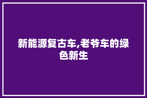 新能源复古车,老爷车的绿色新生 车联网技术
