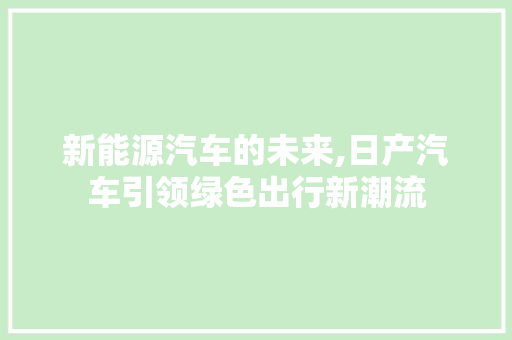 新能源汽车的未来,日产汽车引领绿色出行新潮流 汽车轮胎