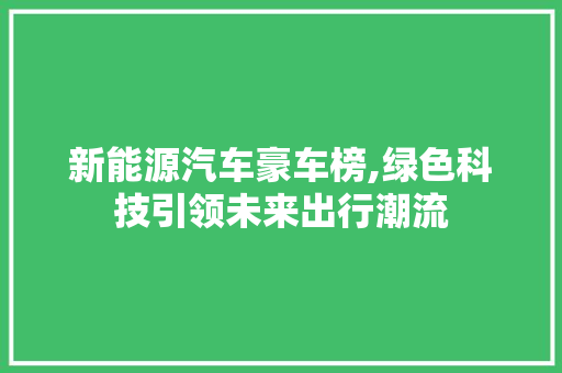 新能源汽车豪车榜,绿色科技引领未来出行潮流 汽车配件
