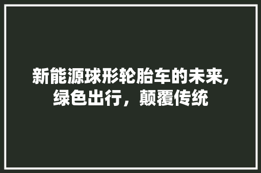 新能源球形轮胎车的未来,绿色出行，颠覆传统 新车资讯