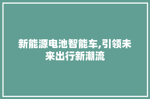 新能源电池智能车,引领未来出行新潮流
