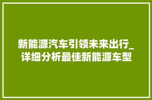 新能源汽车引领未来出行_详细分析最佳新能源车型 车载导航