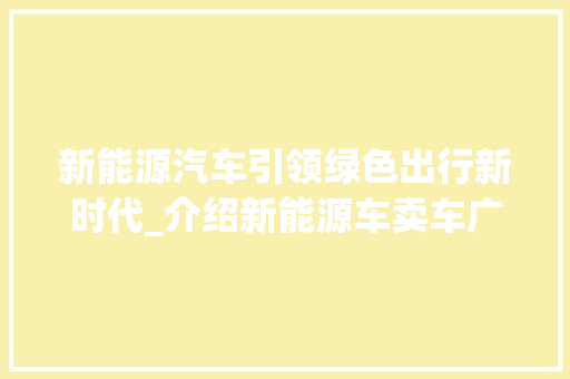 新能源汽车引领绿色出行新时代_介绍新能源车卖车广告背后的真相 车型评测