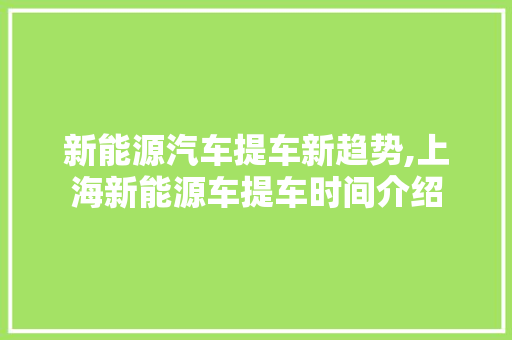 新能源汽车提车新趋势,上海新能源车提车时间介绍