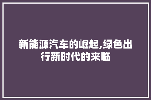 新能源汽车的崛起,绿色出行新时代的来临 汽车轮胎