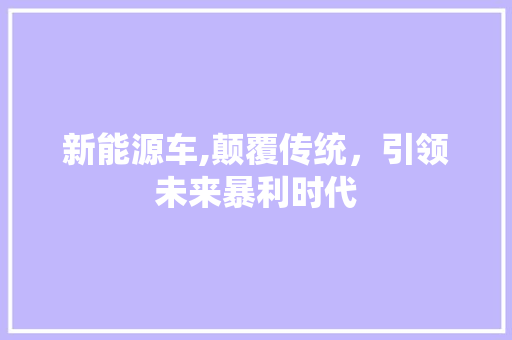 新能源车,颠覆传统，引领未来暴利时代 混合动力车