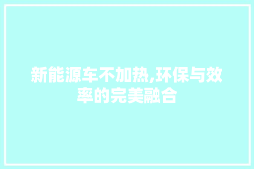 新能源车不加热,环保与效率的完美融合