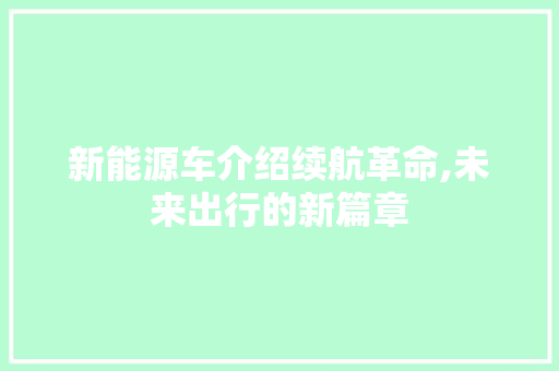 新能源车介绍续航革命,未来出行的新篇章 新能源汽车