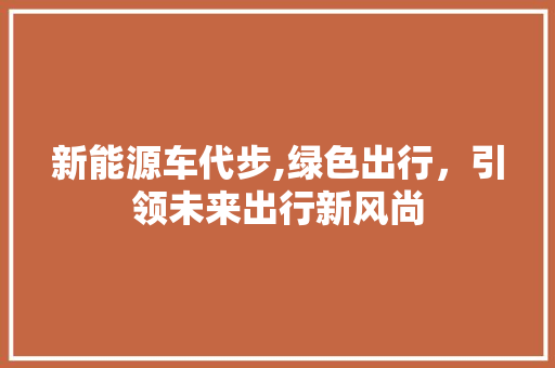 新能源车代步,绿色出行，引领未来出行新风尚 新车资讯