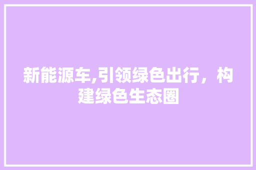 新能源车,引领绿色出行，构建绿色生态圈 汽车配件