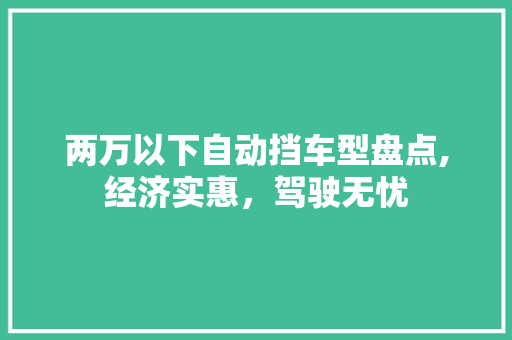 两万以下自动挡车型盘点,经济实惠，驾驶无忧