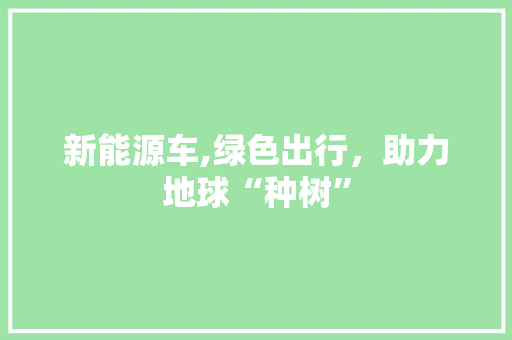 新能源车,绿色出行，助力地球“种树” 车联网技术